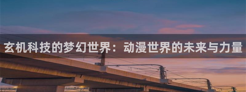 acg里番动漫：玄机科技的梦幻世界：动漫世界的未来与力量
