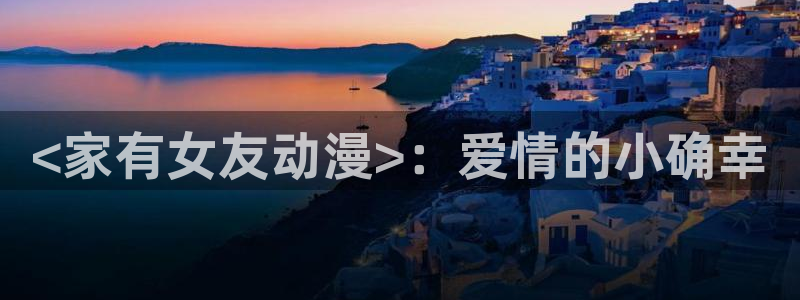 动漫里番剧大全：<家有女友动漫>：爱情的小确幸