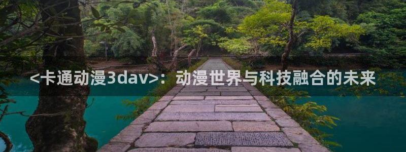 里番全彩漫画库：<卡通动漫3dav>：动漫世界与科技融合的未来