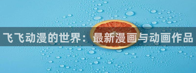 有什么好看的里番：飞飞动漫的世界：最新漫画与动画作品