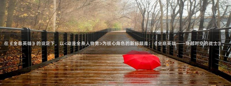 里番漫画邪恶：在《全息英雄》的设定下，以<动漫全身人物男>为核心角色的新标题是：《全息英雄——穿越时空的战士》。