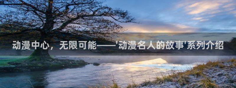 里番3d漫画：动漫中心，无限可能——\'动漫名人的故事\'系列介绍